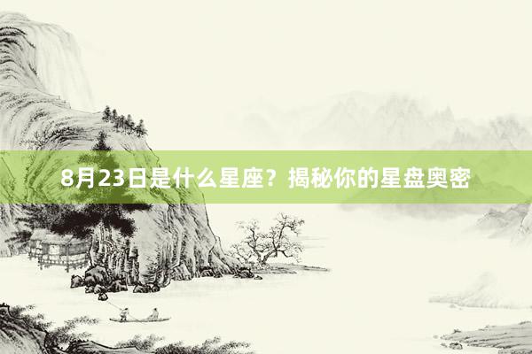8月23日是什么星座？揭秘你的星盘奥密